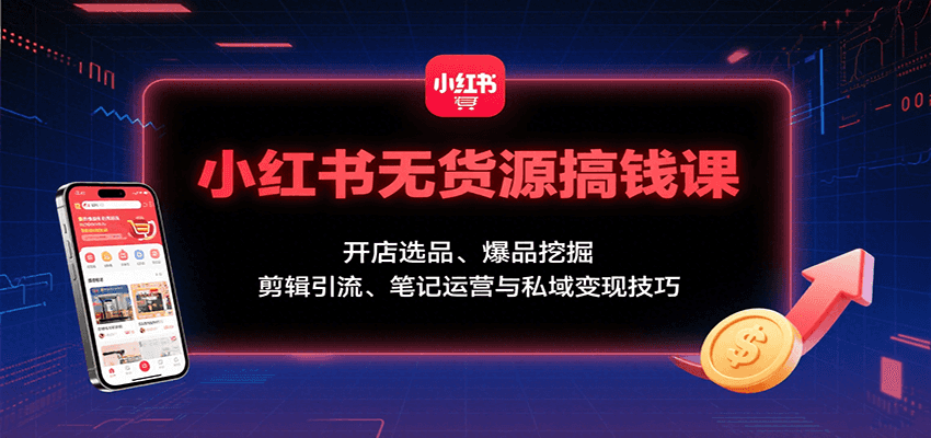 小红书无货源搞钱课:开店选品、爆品挖掘,剪辑引流、笔记运营与私域变现技巧-九才资源网