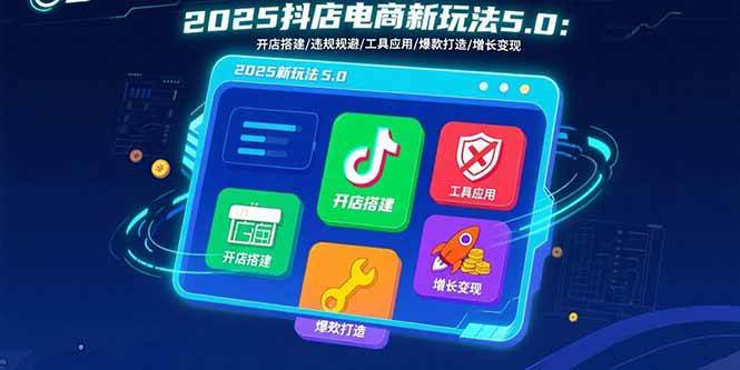 (15796期)2025抖店电商新玩法5.0:开店搭建/违规规避/工具应用,快速掌握基础运营…-九才资源网