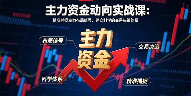 (15804期)主力资金动向实战课-8月:精准捕捉主力布局信号,建立科学的交易决策体系-九才资源网