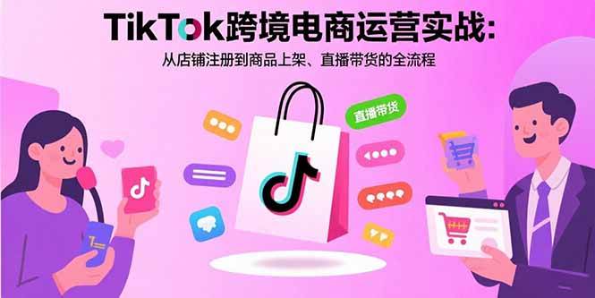 (15808期)TikTok跨境电商运营实战:从店铺注册到商品上架、直播带货的全流程-九才资源网