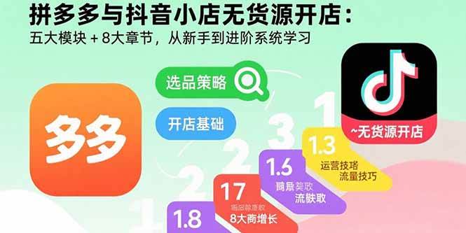(15805期)拼多多与抖音小店无货源开店:五大模块+8大章节,从新手到进阶系统学习-九才资源网
