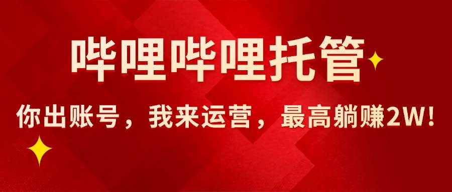 (15817期)【哔哩哔哩托管】AI短视频带货,你出账号,我来运营,最高躺赚2W!-九才资源网