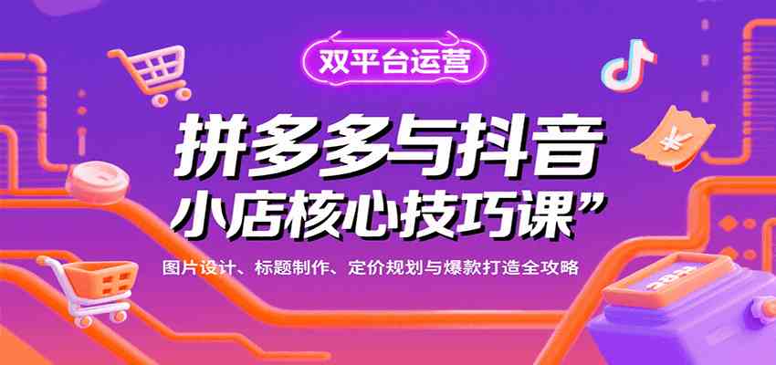 拼多多与抖音小店核心技巧课,图片设计、标题制作、定价规划与爆款打造全攻略-九才资源网