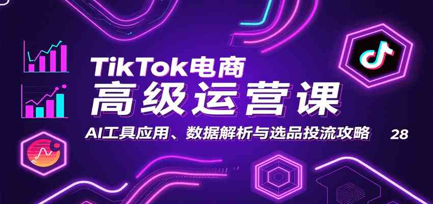 TikTok电商高级运营课:AI工具应用、数据解析与选品投流攻略-九才资源网