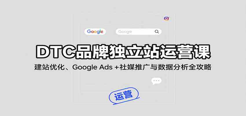 DTC品牌独立站运营课:建站优化、Google Ads + 社媒推广与数据分析全攻略-九才资源网