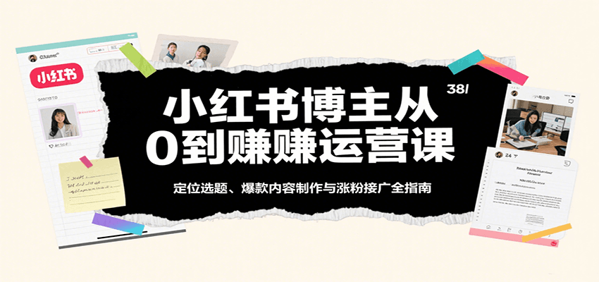 小红书博主从0到赚运营课:定位选题、爆款内容制作与涨粉接广全指南-九才资源网