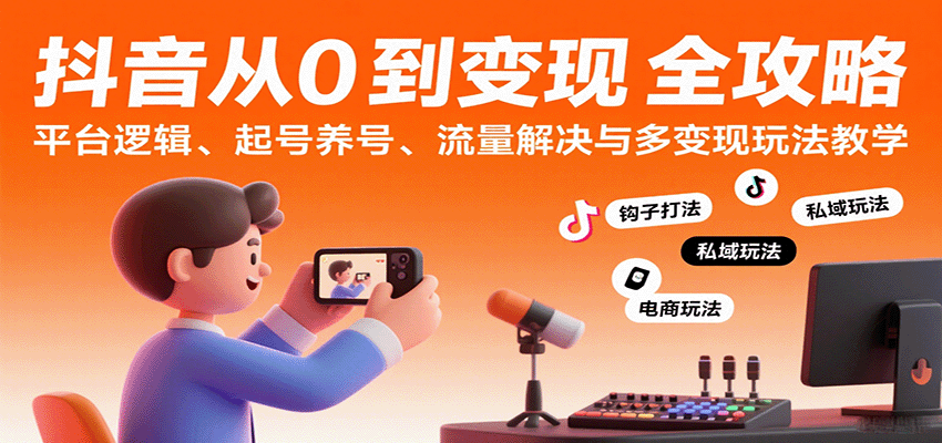 抖音从0到变现认知课:平台逻辑、起号养号、流量解决与多变现玩法教学-九才资源网