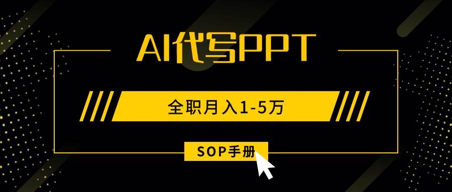 (15842期)AI代写之高效制作PPT,永不失业副业兼职,全职月入1-5万【SOP手册】-九才资源网