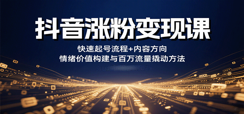 抖音涨粉变现课,快速起号流程+内容方向+情绪价值构建与百万流量撬动方法-九才资源网