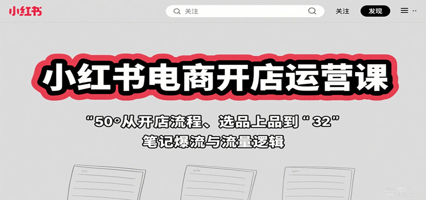 小红书电商开店运营课:从开店流程、选品上品到笔记爆流与流量逻辑-九才资源网