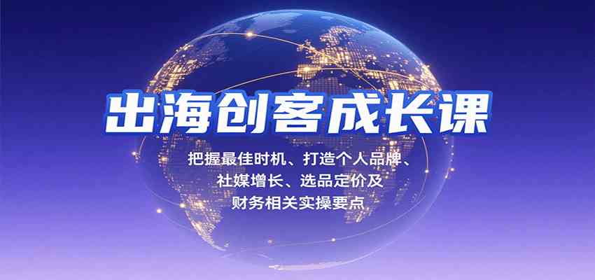 出海创客成长课,把握最佳时机、打造个人品牌、社媒增长、选品定价及财务相关实操要点-九才资源网