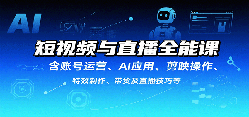 短视频与直播全能课,含账号运营、AI应用、剪映操作、特效制作、带货及直播技巧等-九才资源网