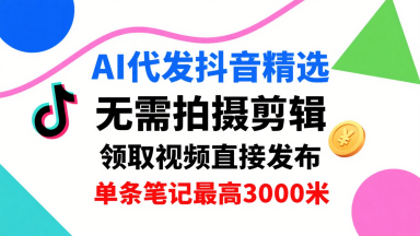 AI代发抖音精选,领取视频直接发布,单号每天领取3条,单条笔记最高3k,无需拍摄剪辑,懒人福利-九才资源网