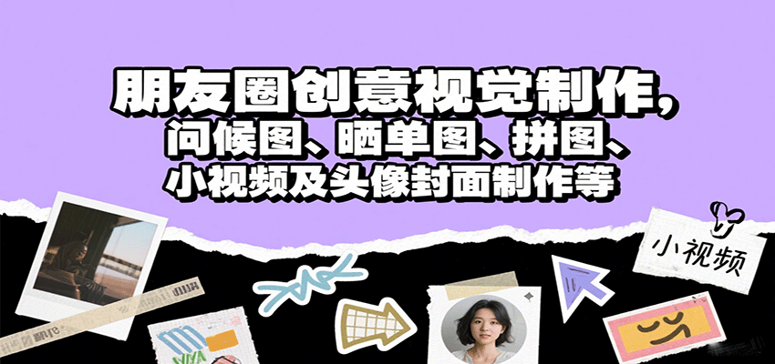 朋友圈创意视觉制作,问候图、晒单图、拼图、小视频及头像封面制作等-九才资源网
