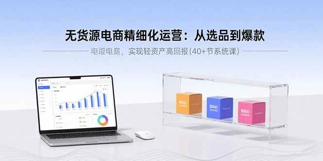 (15896期)无货源电商精细化运营:从选品到爆款,实现轻资产高回报(40+节系统课)-九才资源网