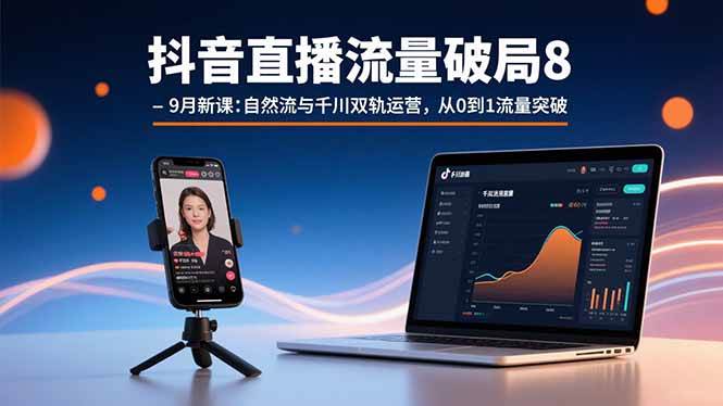 (15897期)抖音直播流量破局8-9月新课:自然流与千川双轨运营,从0到1流量突破-九才资源网