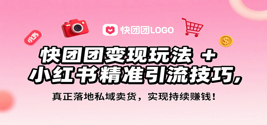 快团团变现玩法+小红书精准引流技巧,真正落地私域卖货,一年从0做到月入3万+-九才资源网