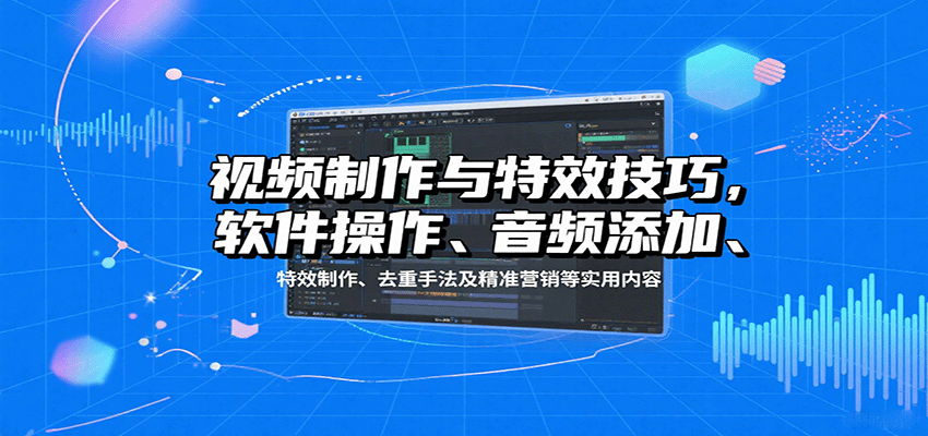 视频制作与特效技巧,软件操作、音频添加、特效制作、去重手法及精准营销等实用内容-九才资源网