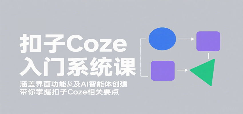 扣子Coze入门系统课:涵盖界面功能及AI智能体创建,带你掌握扣子Coze相关要点-九才资源网