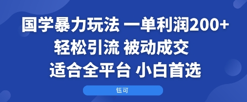 国学暴力玩法:一单利润2张+轻松引流 被动成交 适合全平台 小白首选-九才资源网