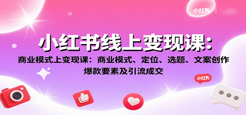 小红书线上变现课:商业模式、定位、选题、文案创作、爆款要素及引流成交-九才资源网