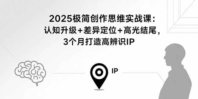 (15928期)2025极简创作思维实战课:认知升级+差异定位+高光结尾,3个月打造高辨识IP-九才资源网