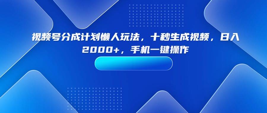 (15932期)视频号分成计划懒人玩法,十秒生成视频,日入2000+,手机一键操作-九才资源网