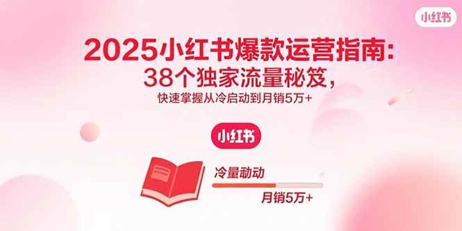 (15946期)2025小红书爆款运营指南:38个独家流量秘笈,快速掌握从冷启动到月销5万+-九才资源网
