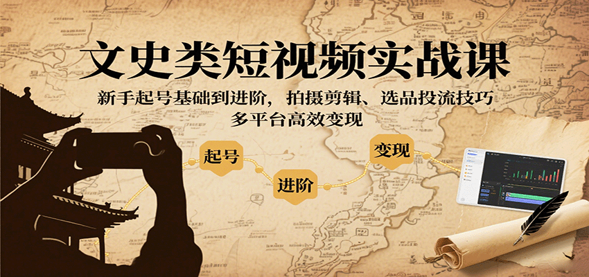 文史类短视频实战课,新手起号基础到进阶,拍摄剪辑、选品投流技巧,多平台高效变现-九才资源网