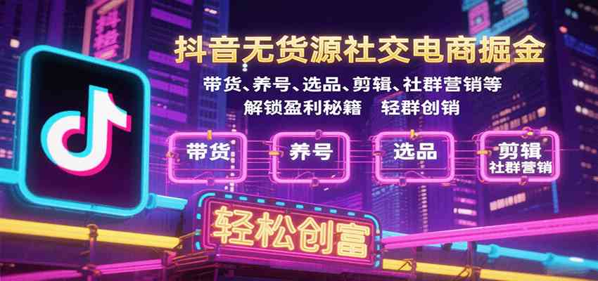 抖音无货源社交电商掘金,带货、养号、选品、剪辑、社群营销等解锁盈利秘籍轻松创富-九才资源网