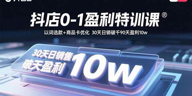 (15956期)抖店0-1盈利特训课:以词选款+商品卡优化 30天日销破千90天盈利10w-九才资源网