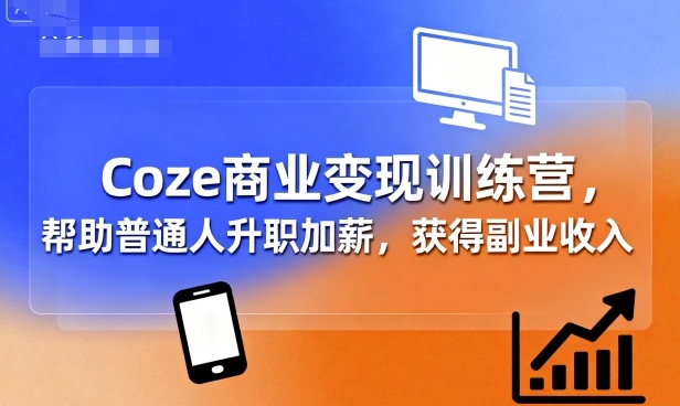 Coze商业变现训练营,帮助普通人升职加薪, 获得副业收入-九才资源网