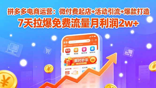 (15960期)拼多多电商运营:微付费起店+活动引流+爆款打造 7天拉爆免费流量月利润2w+-九才资源网