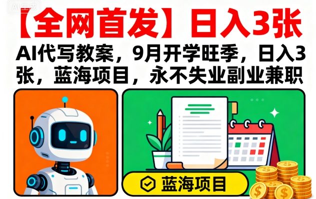 【全网首发】AI代写教案,9月开学旺季,日入3张,蓝海项目,永不失业副业兼职-九才资源网