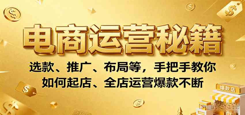 电商运营秘籍:选款、推广、布局等,手把手教你如何起店、全店运营爆款不断-九才资源网