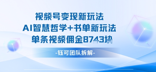 视频号变现新玩法,AI智慧哲学+书单新玩法,单条视频佣金1k+-九才资源网