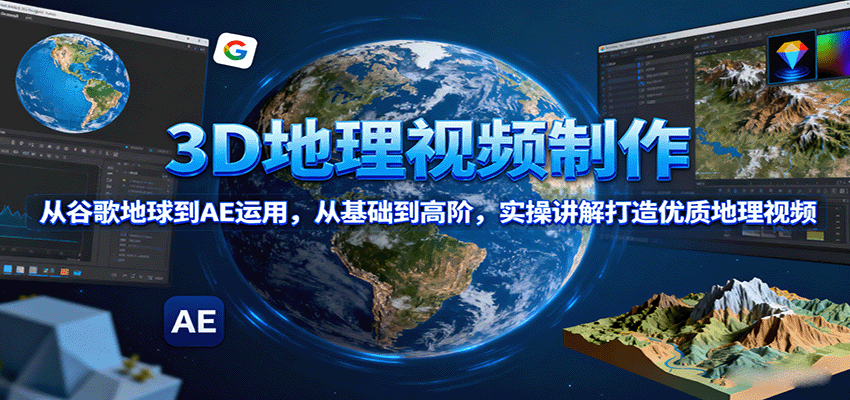 3D地理视频制作,从谷歌地球到AE运用,从基础到高阶,实操讲解打造优质地理视频-九才资源网