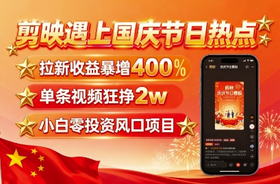 剪映遇上国庆热点,拉新收益暴增400%,单条视频狂挣2W+,无需剪辑基础,几分钟一条作品-九才资源网