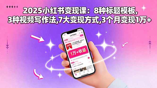 (15993期)2025小红书变现课:8种标题模板,3种视频写作法,7大变现方式,3个月变现1万+-九才资源网