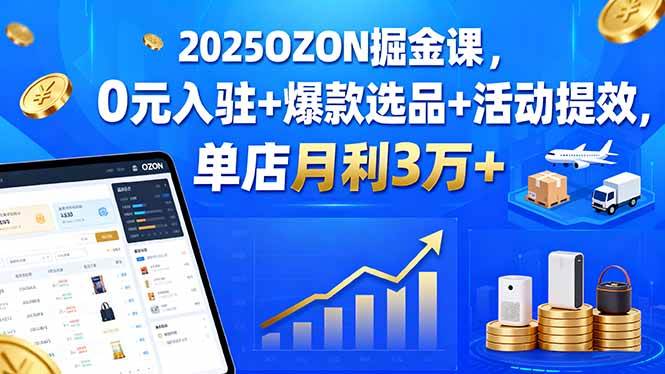 (15999期)2025OZON掘金课,0元入驻+爆款选品+活动提效,单店月利3万+-九才资源网