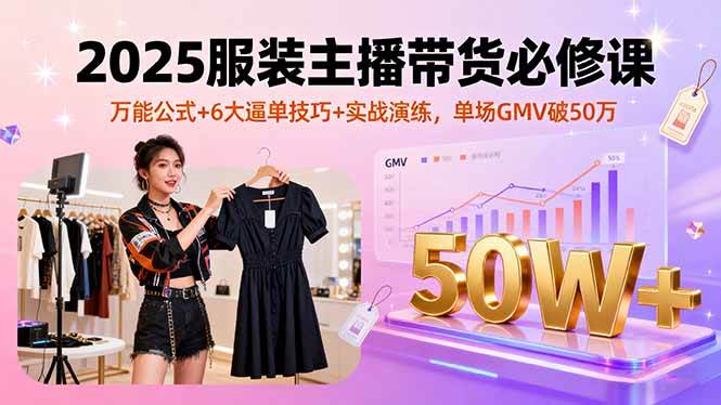 (16001期)2025服装主播带货必修课,万能公式+6大逼单技巧+实战演练,单场GMV破50万-九才资源网