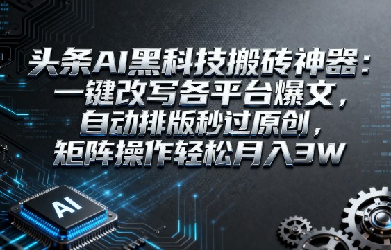 头条AI黑科技搬砖神器:一键改写各平台爆文,自动排版秒过原创,矩阵操作轻松月入3W【揭秘】-九才资源网