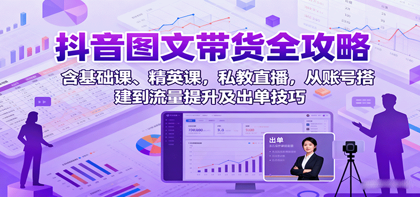 抖音图文带货全攻略:含基础课、精英课,私教直播,从账号搭建到流量提升及出单技巧-九才资源网