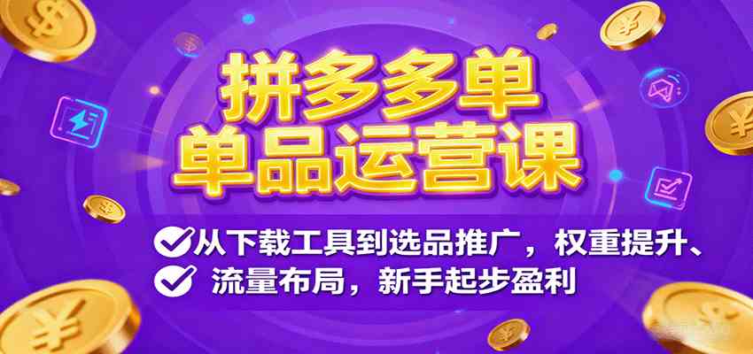 拼多多单品运营课,从下载工具到选品推广,权重提升、流量布局,新手起步盈利-九才资源网