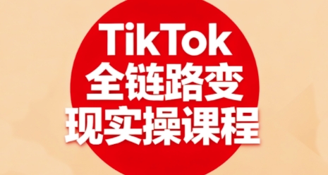 TikTok全链路变现实操课程,全方位助力学员掌握TK变现技能-九才资源网