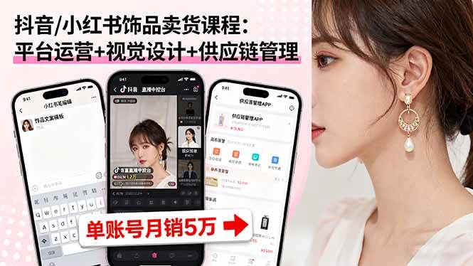 (16035期)抖音/小红书饰品卖货课程:平台运营+视觉设计+供应链管理,单账号月销5万-九才资源网