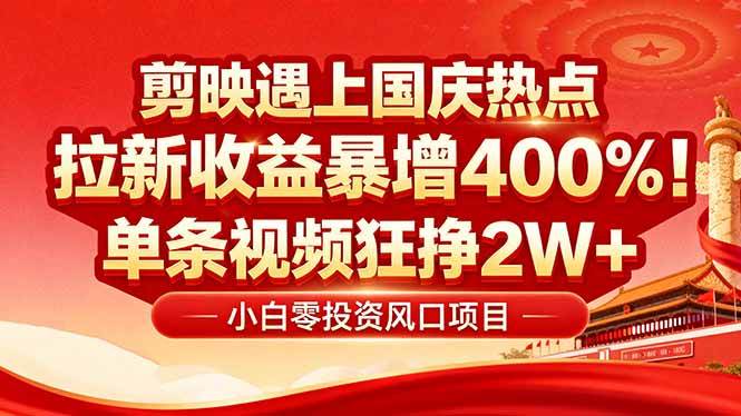 (16039期)国庆流量风口!剪映小白吃红利:0基础几分钟一条,拉新收益暴涨400%,…-九才资源网