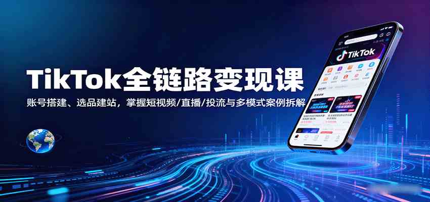 TikTok全链路变现课:账号搭建、选品建站,掌握短视频/直播/投流与多模式案例拆解-九才资源网