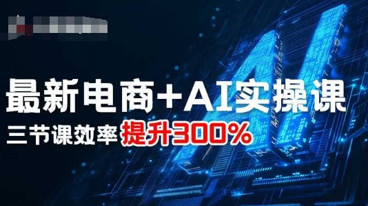 最新电商+AI实操课,三节课效率提升300%-九才资源网