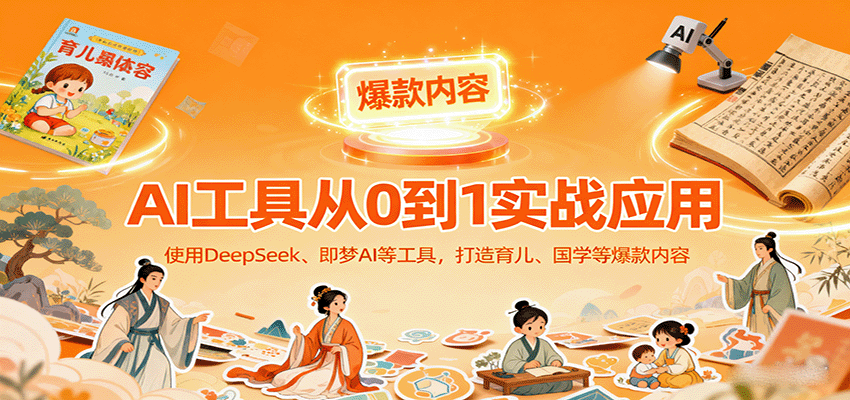 AI工具实战应用,零基础使用DeepSeek、即梦AI等打造育儿、国学等可变现的爆款作品-九才资源网